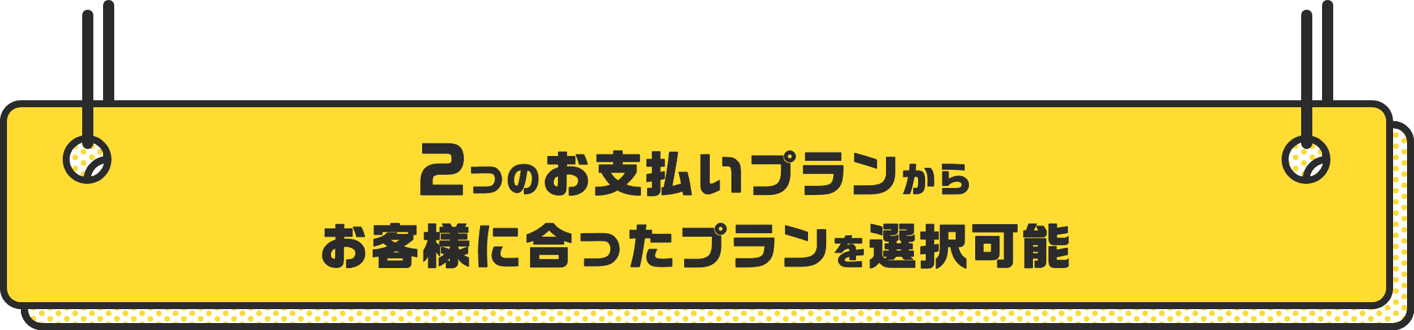 2つのお支払いプランからお客様に合ったプランを選択可能